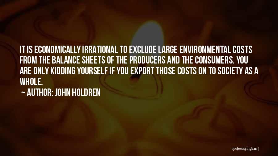 John Holdren Quotes: It Is Economically Irrational To Exclude Large Environmental Costs From The Balance Sheets Of The Producers And The Consumers. You