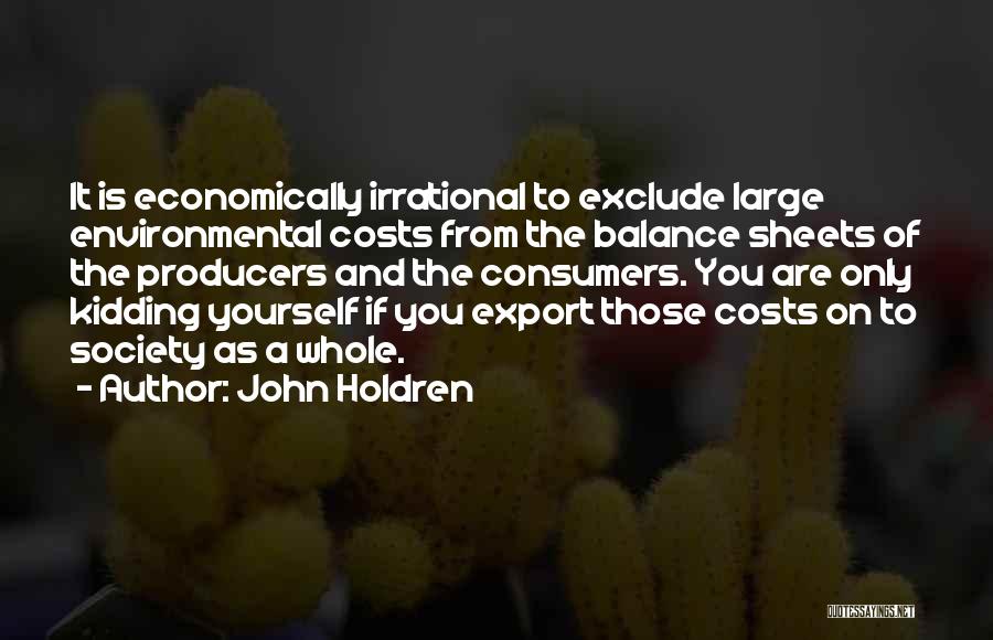 John Holdren Quotes: It Is Economically Irrational To Exclude Large Environmental Costs From The Balance Sheets Of The Producers And The Consumers. You