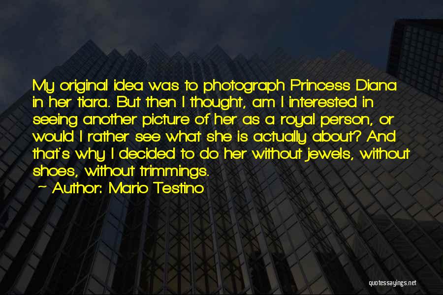 Mario Testino Quotes: My Original Idea Was To Photograph Princess Diana In Her Tiara. But Then I Thought, Am I Interested In Seeing