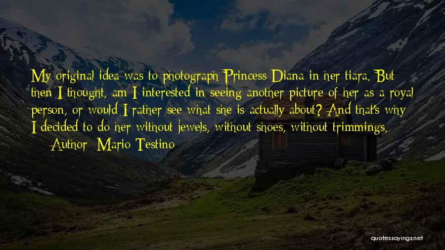 Mario Testino Quotes: My Original Idea Was To Photograph Princess Diana In Her Tiara. But Then I Thought, Am I Interested In Seeing