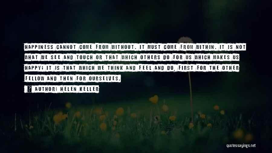 Helen Keller Quotes: Happiness Cannot Come From Without. It Must Come From Within. It Is Not What We See And Touch Or That