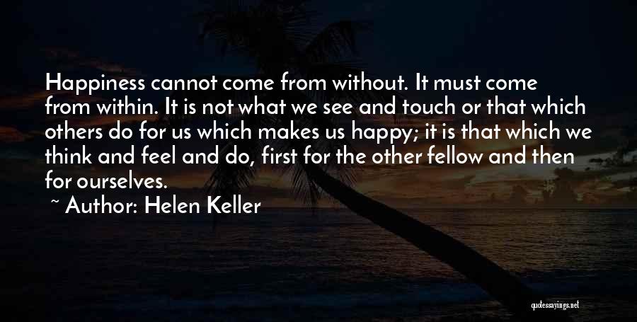 Helen Keller Quotes: Happiness Cannot Come From Without. It Must Come From Within. It Is Not What We See And Touch Or That