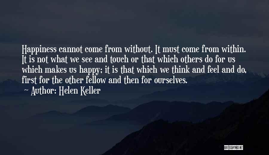 Helen Keller Quotes: Happiness Cannot Come From Without. It Must Come From Within. It Is Not What We See And Touch Or That