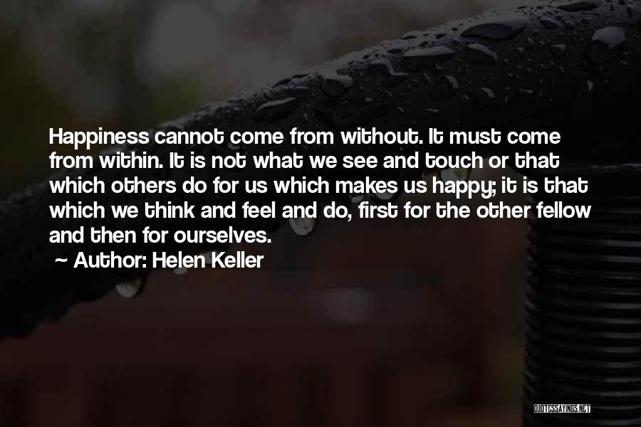 Helen Keller Quotes: Happiness Cannot Come From Without. It Must Come From Within. It Is Not What We See And Touch Or That