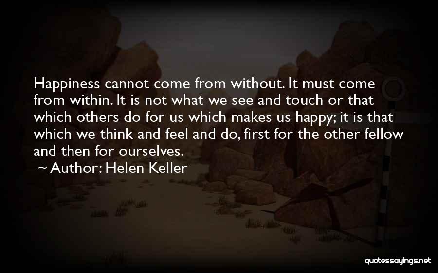 Helen Keller Quotes: Happiness Cannot Come From Without. It Must Come From Within. It Is Not What We See And Touch Or That