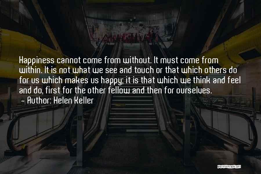 Helen Keller Quotes: Happiness Cannot Come From Without. It Must Come From Within. It Is Not What We See And Touch Or That