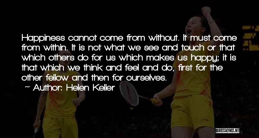 Helen Keller Quotes: Happiness Cannot Come From Without. It Must Come From Within. It Is Not What We See And Touch Or That