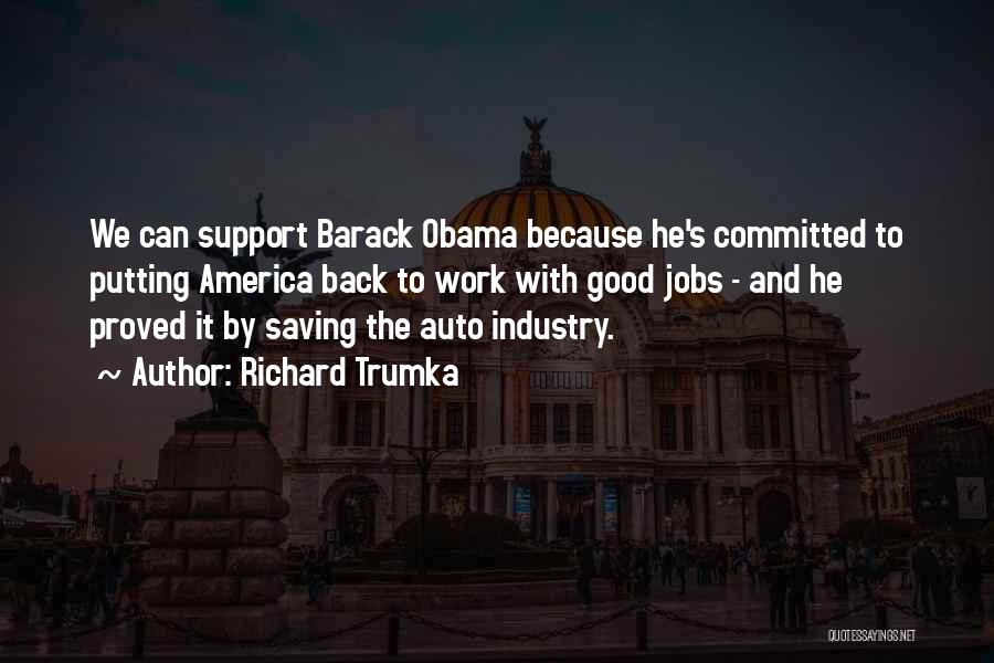 Richard Trumka Quotes: We Can Support Barack Obama Because He's Committed To Putting America Back To Work With Good Jobs - And He