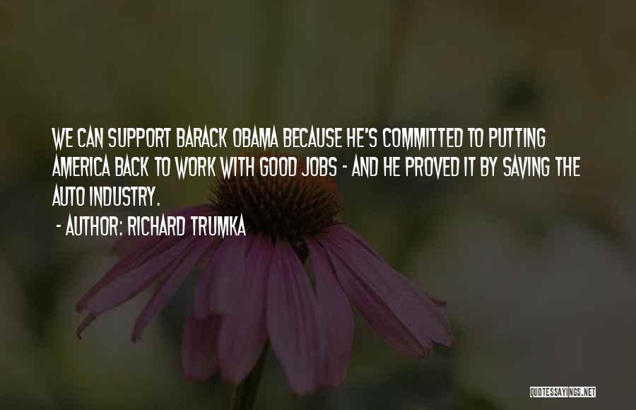 Richard Trumka Quotes: We Can Support Barack Obama Because He's Committed To Putting America Back To Work With Good Jobs - And He