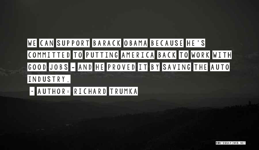 Richard Trumka Quotes: We Can Support Barack Obama Because He's Committed To Putting America Back To Work With Good Jobs - And He