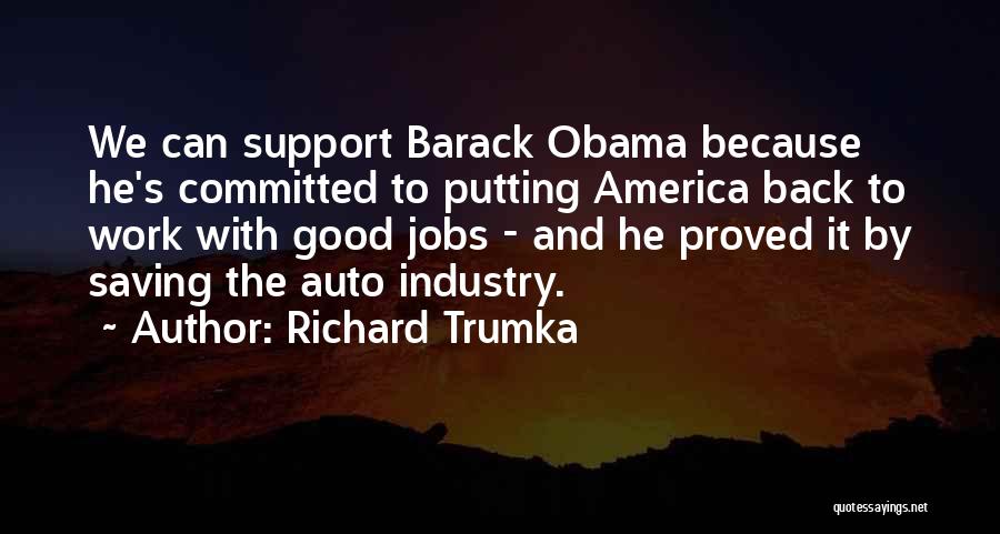 Richard Trumka Quotes: We Can Support Barack Obama Because He's Committed To Putting America Back To Work With Good Jobs - And He