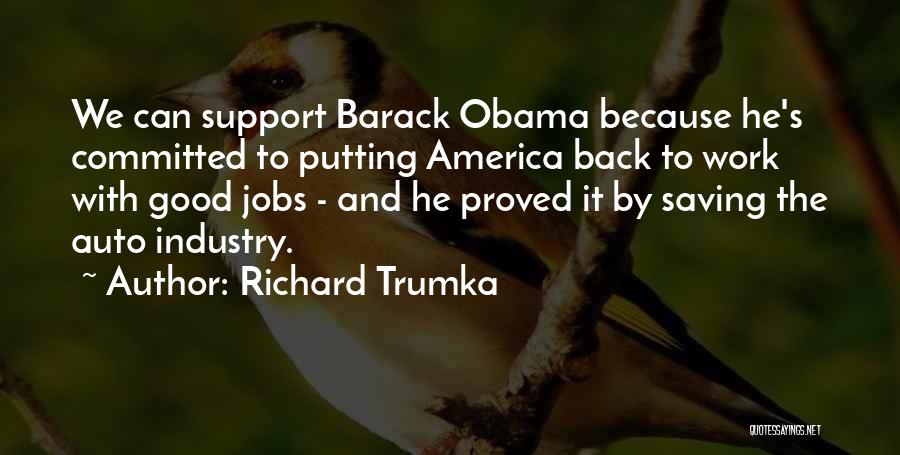 Richard Trumka Quotes: We Can Support Barack Obama Because He's Committed To Putting America Back To Work With Good Jobs - And He