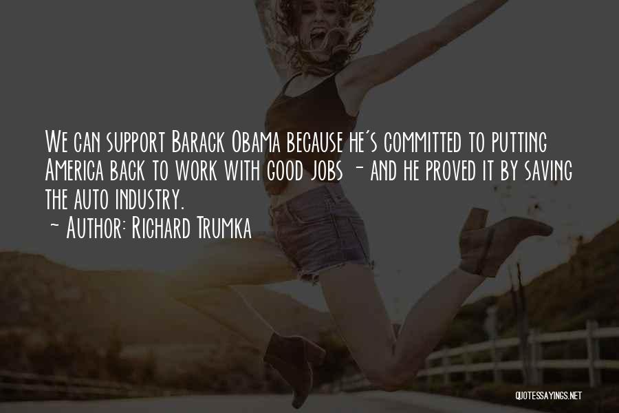 Richard Trumka Quotes: We Can Support Barack Obama Because He's Committed To Putting America Back To Work With Good Jobs - And He