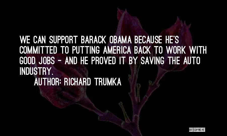 Richard Trumka Quotes: We Can Support Barack Obama Because He's Committed To Putting America Back To Work With Good Jobs - And He