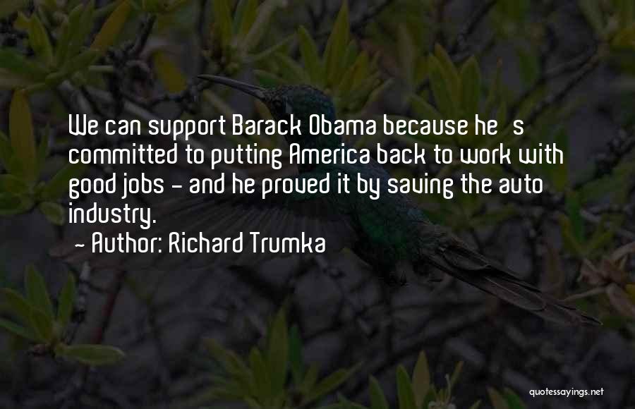 Richard Trumka Quotes: We Can Support Barack Obama Because He's Committed To Putting America Back To Work With Good Jobs - And He