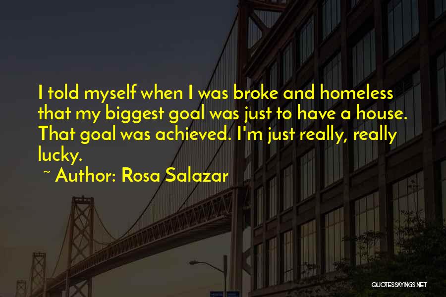 Rosa Salazar Quotes: I Told Myself When I Was Broke And Homeless That My Biggest Goal Was Just To Have A House. That