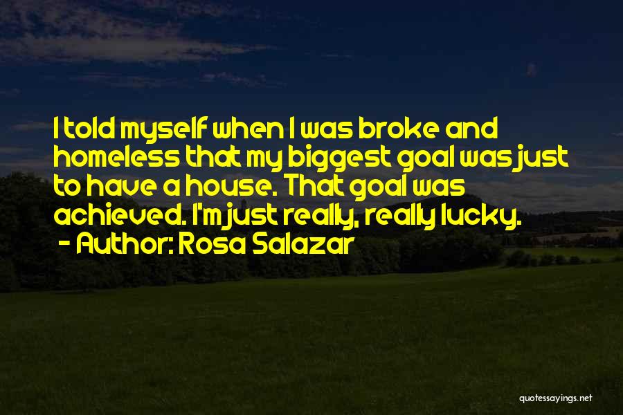 Rosa Salazar Quotes: I Told Myself When I Was Broke And Homeless That My Biggest Goal Was Just To Have A House. That