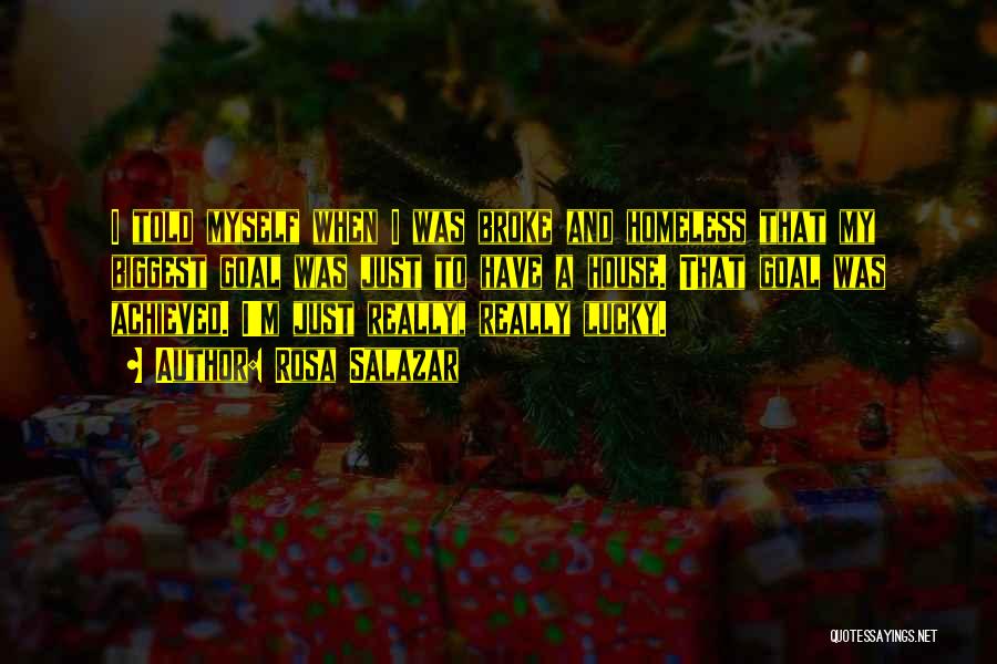 Rosa Salazar Quotes: I Told Myself When I Was Broke And Homeless That My Biggest Goal Was Just To Have A House. That
