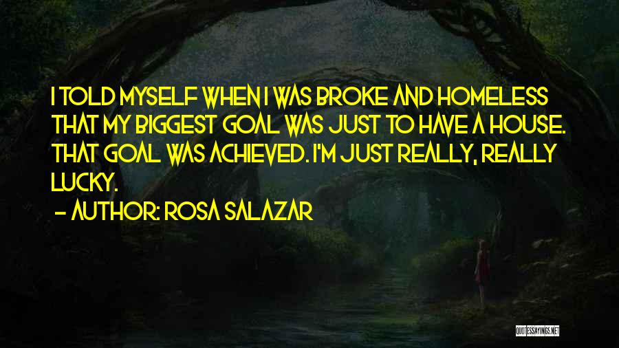 Rosa Salazar Quotes: I Told Myself When I Was Broke And Homeless That My Biggest Goal Was Just To Have A House. That