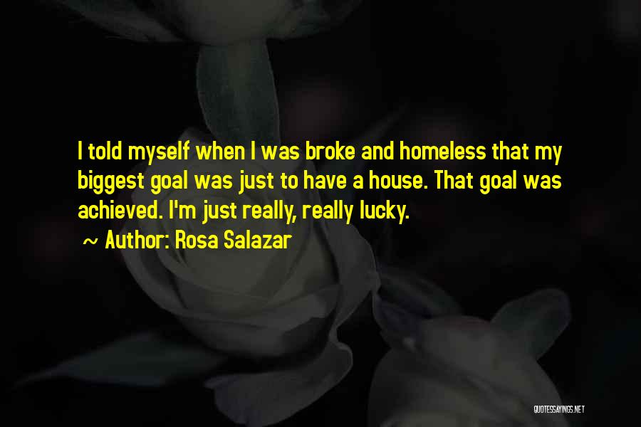 Rosa Salazar Quotes: I Told Myself When I Was Broke And Homeless That My Biggest Goal Was Just To Have A House. That