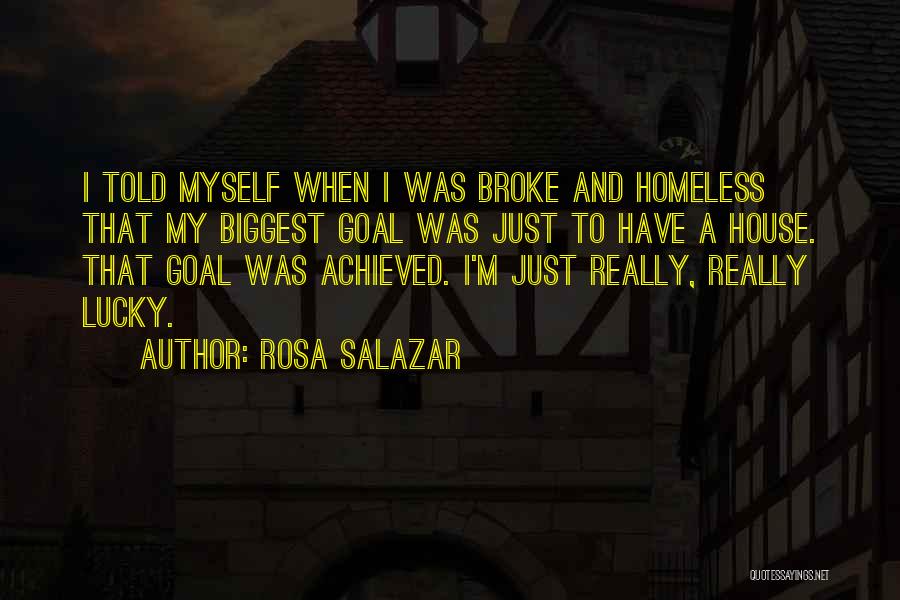 Rosa Salazar Quotes: I Told Myself When I Was Broke And Homeless That My Biggest Goal Was Just To Have A House. That