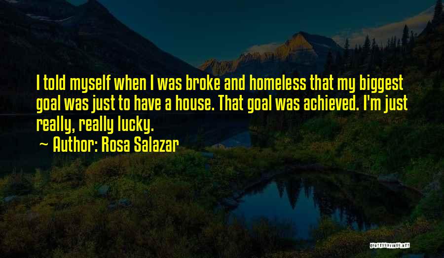 Rosa Salazar Quotes: I Told Myself When I Was Broke And Homeless That My Biggest Goal Was Just To Have A House. That