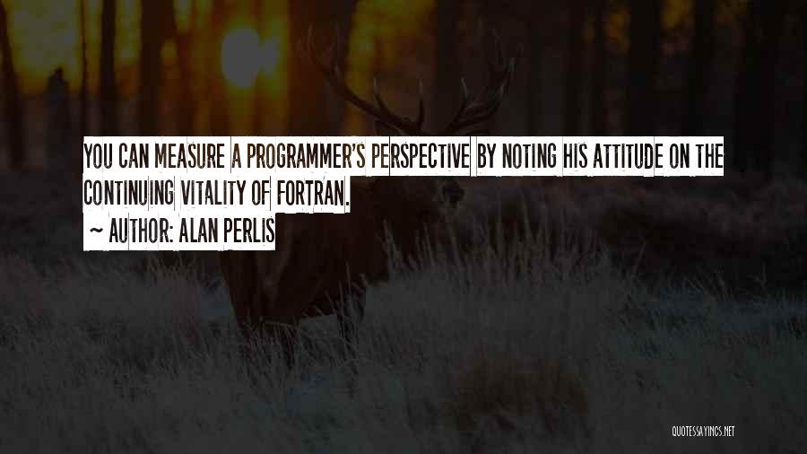 Alan Perlis Quotes: You Can Measure A Programmer's Perspective By Noting His Attitude On The Continuing Vitality Of Fortran.