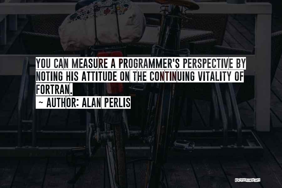 Alan Perlis Quotes: You Can Measure A Programmer's Perspective By Noting His Attitude On The Continuing Vitality Of Fortran.