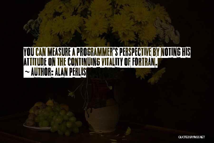 Alan Perlis Quotes: You Can Measure A Programmer's Perspective By Noting His Attitude On The Continuing Vitality Of Fortran.