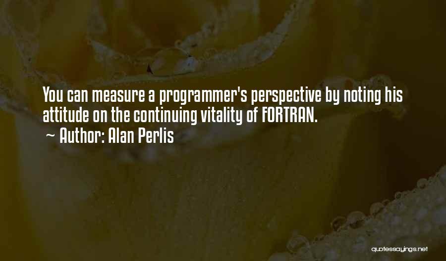 Alan Perlis Quotes: You Can Measure A Programmer's Perspective By Noting His Attitude On The Continuing Vitality Of Fortran.