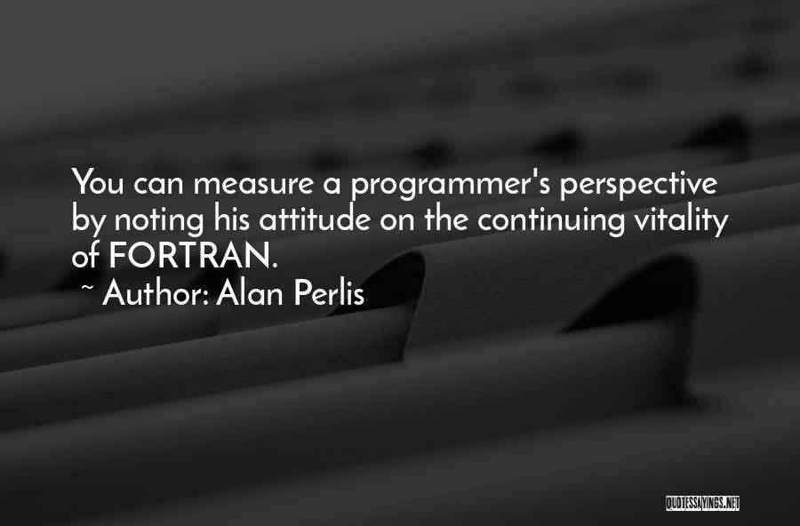 Alan Perlis Quotes: You Can Measure A Programmer's Perspective By Noting His Attitude On The Continuing Vitality Of Fortran.