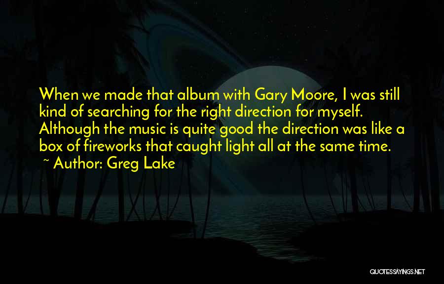 Greg Lake Quotes: When We Made That Album With Gary Moore, I Was Still Kind Of Searching For The Right Direction For Myself.