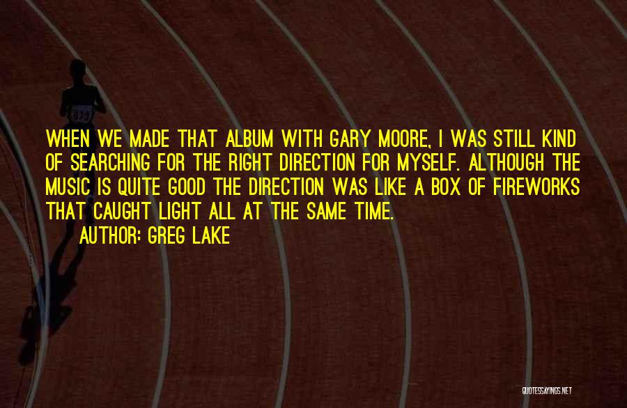 Greg Lake Quotes: When We Made That Album With Gary Moore, I Was Still Kind Of Searching For The Right Direction For Myself.