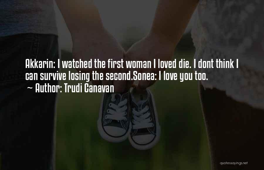 Trudi Canavan Quotes: Akkarin: I Watched The First Woman I Loved Die. I Dont Think I Can Survive Losing The Second.sonea: I Love