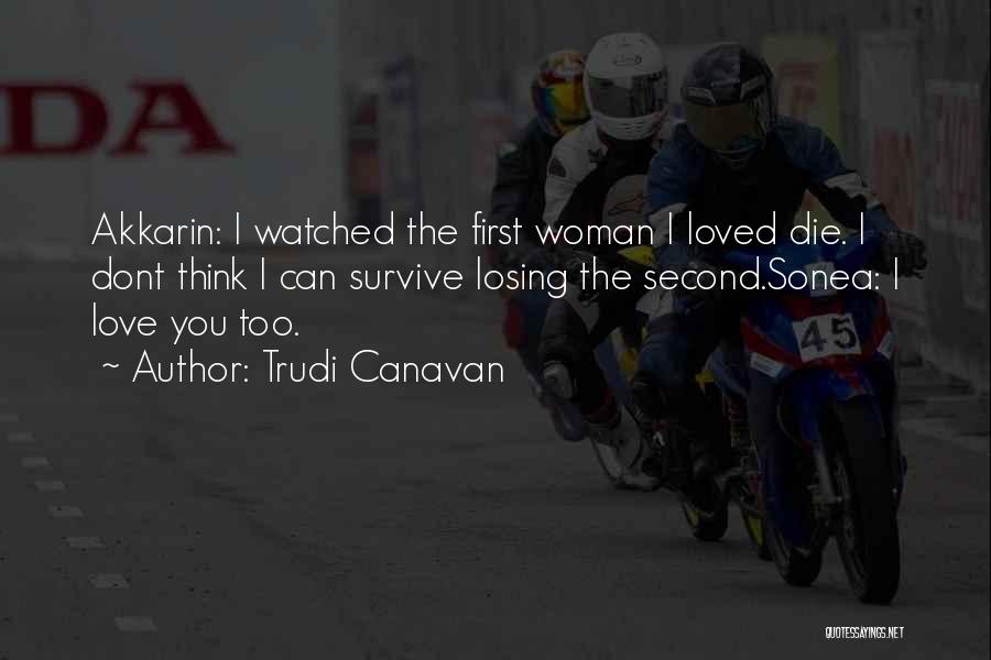 Trudi Canavan Quotes: Akkarin: I Watched The First Woman I Loved Die. I Dont Think I Can Survive Losing The Second.sonea: I Love