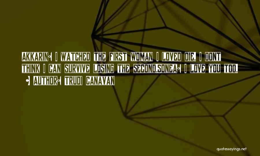 Trudi Canavan Quotes: Akkarin: I Watched The First Woman I Loved Die. I Dont Think I Can Survive Losing The Second.sonea: I Love