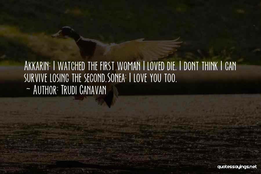 Trudi Canavan Quotes: Akkarin: I Watched The First Woman I Loved Die. I Dont Think I Can Survive Losing The Second.sonea: I Love