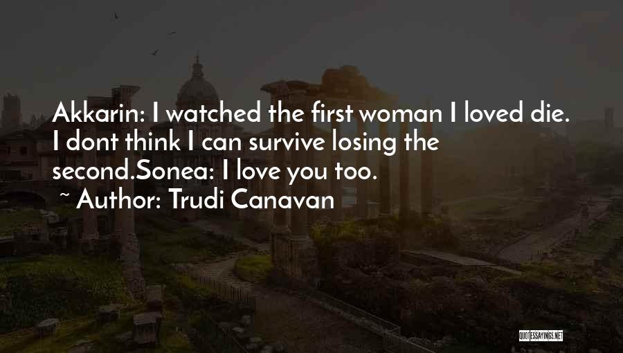 Trudi Canavan Quotes: Akkarin: I Watched The First Woman I Loved Die. I Dont Think I Can Survive Losing The Second.sonea: I Love