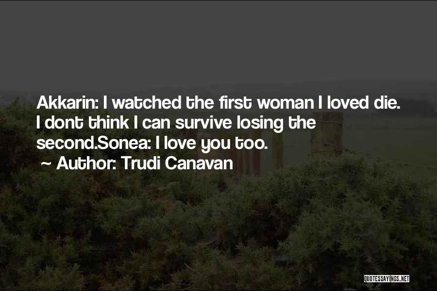 Trudi Canavan Quotes: Akkarin: I Watched The First Woman I Loved Die. I Dont Think I Can Survive Losing The Second.sonea: I Love