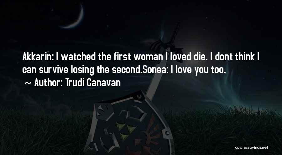 Trudi Canavan Quotes: Akkarin: I Watched The First Woman I Loved Die. I Dont Think I Can Survive Losing The Second.sonea: I Love