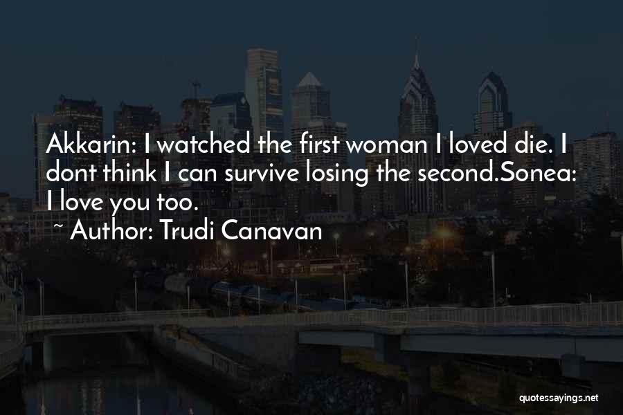Trudi Canavan Quotes: Akkarin: I Watched The First Woman I Loved Die. I Dont Think I Can Survive Losing The Second.sonea: I Love