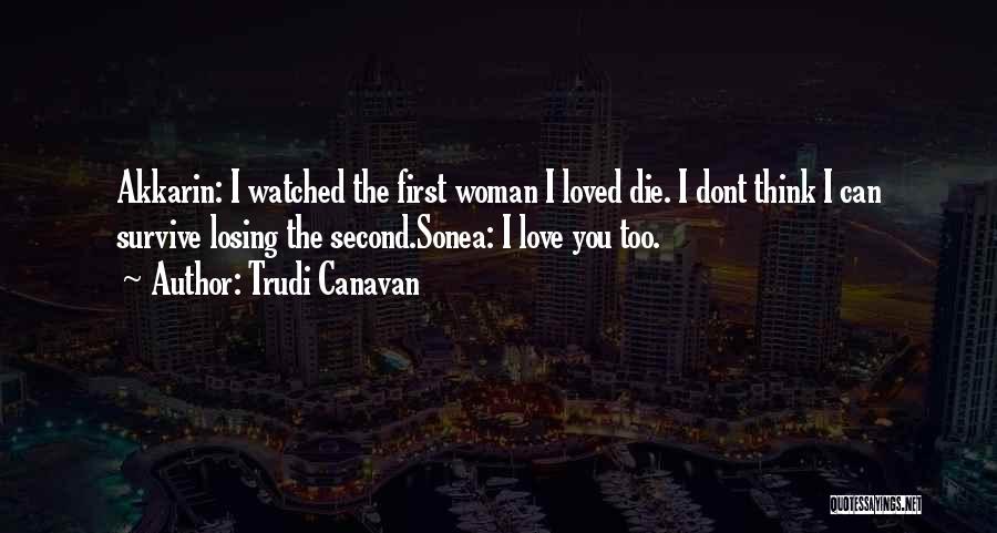 Trudi Canavan Quotes: Akkarin: I Watched The First Woman I Loved Die. I Dont Think I Can Survive Losing The Second.sonea: I Love
