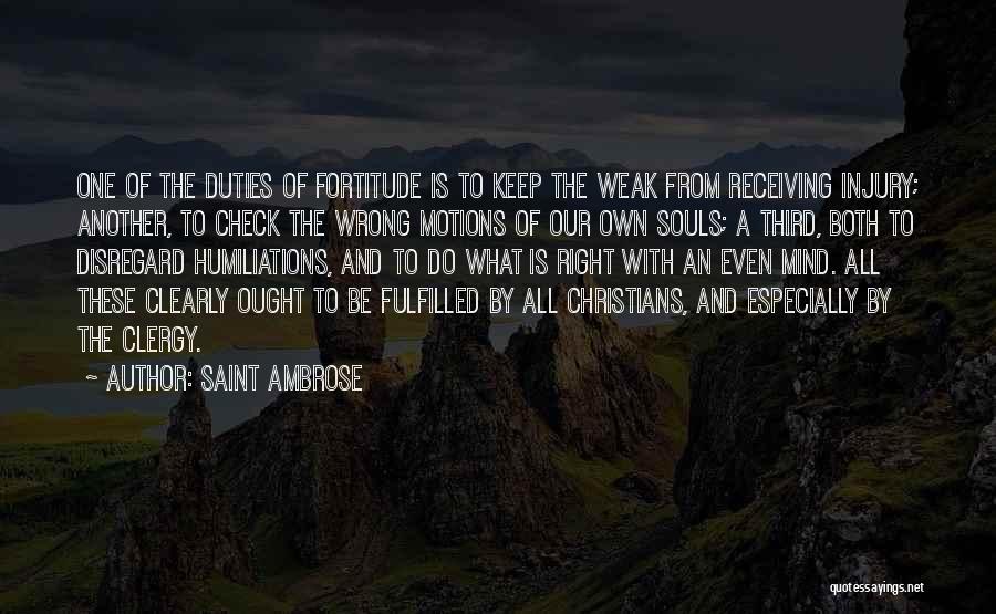 Saint Ambrose Quotes: One Of The Duties Of Fortitude Is To Keep The Weak From Receiving Injury; Another, To Check The Wrong Motions