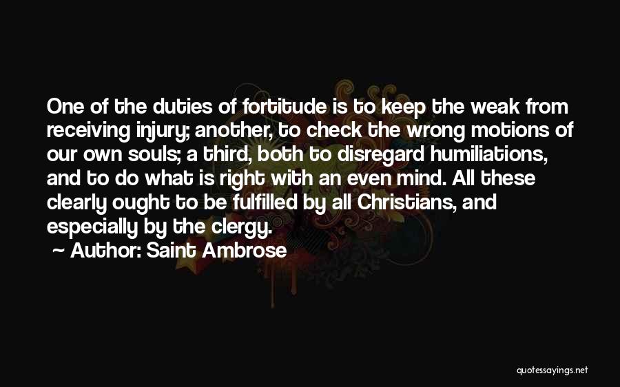 Saint Ambrose Quotes: One Of The Duties Of Fortitude Is To Keep The Weak From Receiving Injury; Another, To Check The Wrong Motions