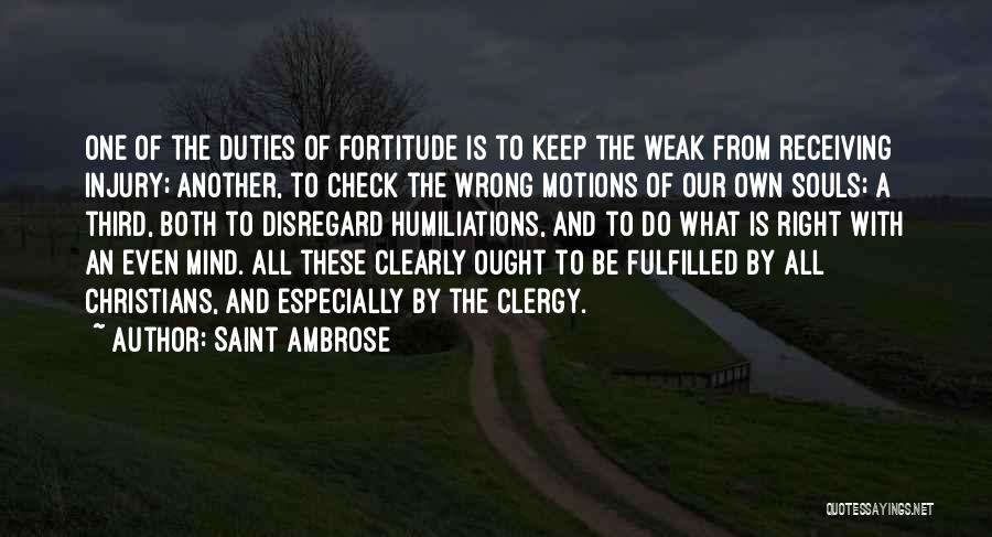 Saint Ambrose Quotes: One Of The Duties Of Fortitude Is To Keep The Weak From Receiving Injury; Another, To Check The Wrong Motions