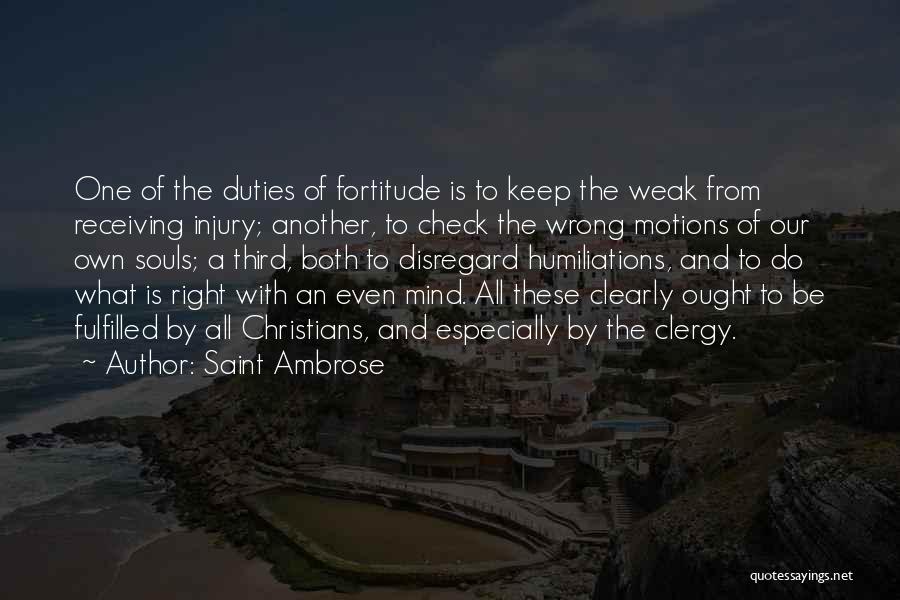 Saint Ambrose Quotes: One Of The Duties Of Fortitude Is To Keep The Weak From Receiving Injury; Another, To Check The Wrong Motions