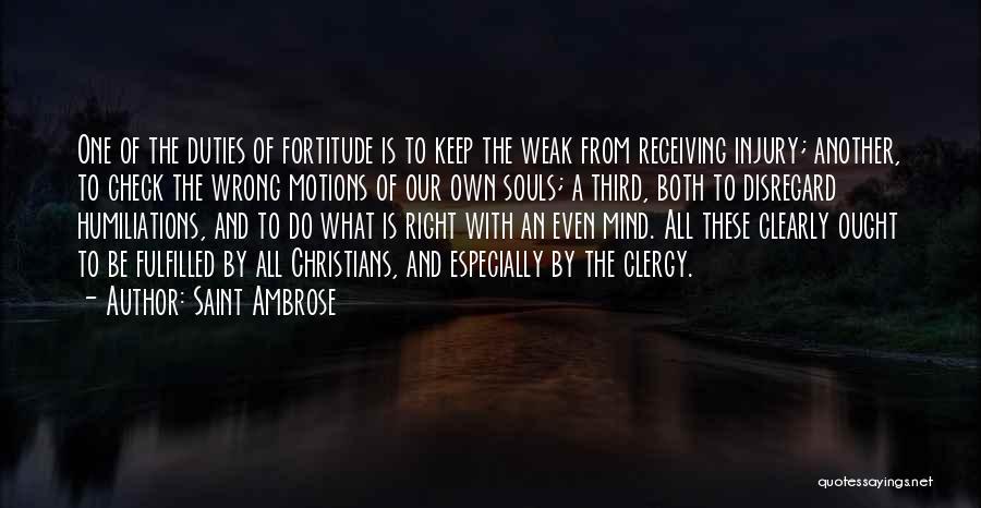 Saint Ambrose Quotes: One Of The Duties Of Fortitude Is To Keep The Weak From Receiving Injury; Another, To Check The Wrong Motions