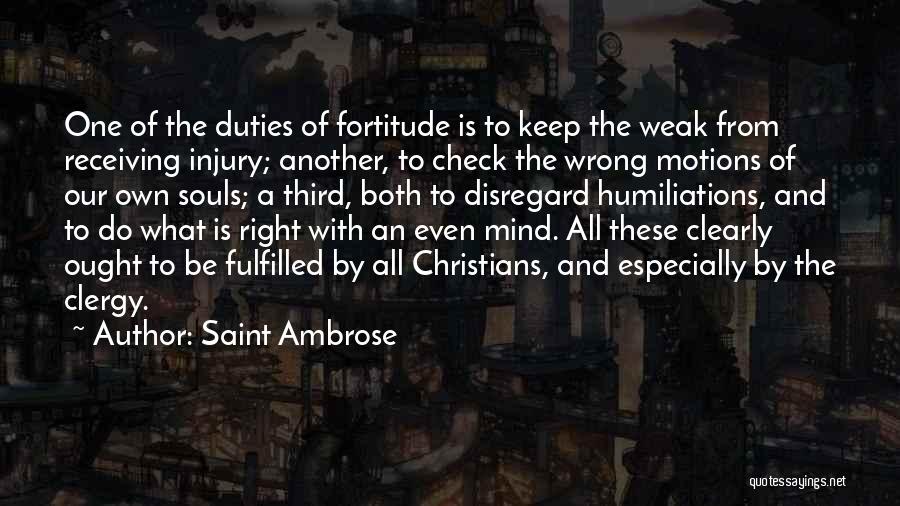 Saint Ambrose Quotes: One Of The Duties Of Fortitude Is To Keep The Weak From Receiving Injury; Another, To Check The Wrong Motions