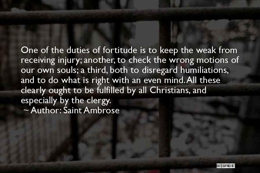 Saint Ambrose Quotes: One Of The Duties Of Fortitude Is To Keep The Weak From Receiving Injury; Another, To Check The Wrong Motions