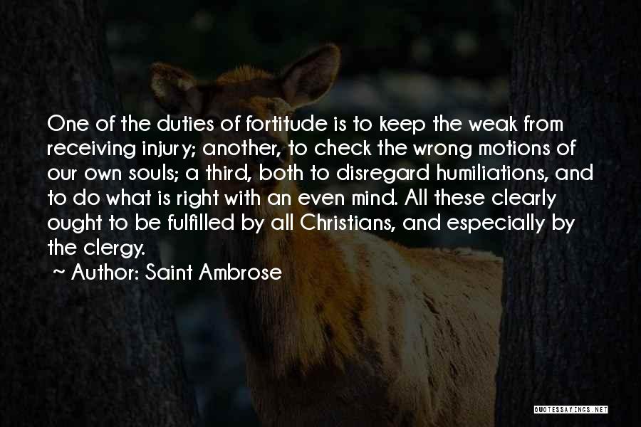Saint Ambrose Quotes: One Of The Duties Of Fortitude Is To Keep The Weak From Receiving Injury; Another, To Check The Wrong Motions